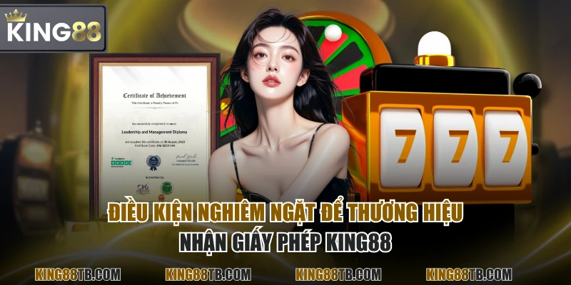 Điều kiện nghiêm ngặt để thương hiệu nhận giấy phép KING88