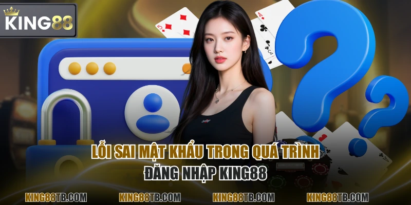 Lỗi sai mật khẩu trong quá trình đăng nhập KING88