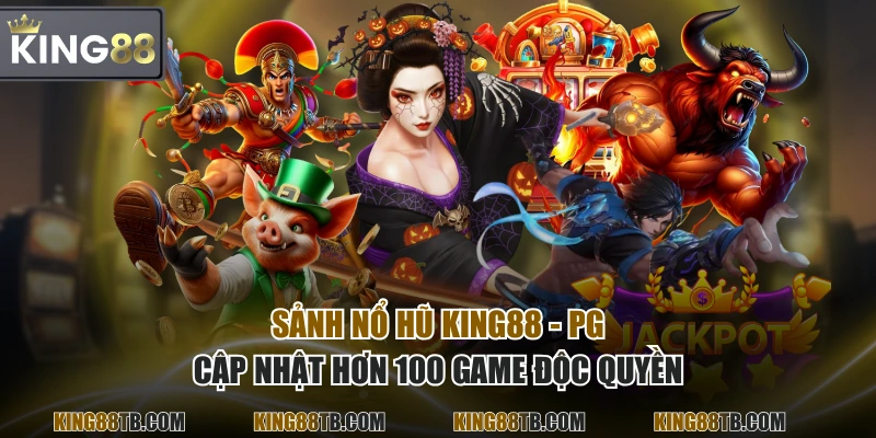 Sảnh Nổ Hũ KING88 - PG cập nhật hơn 100 game độc quyền
